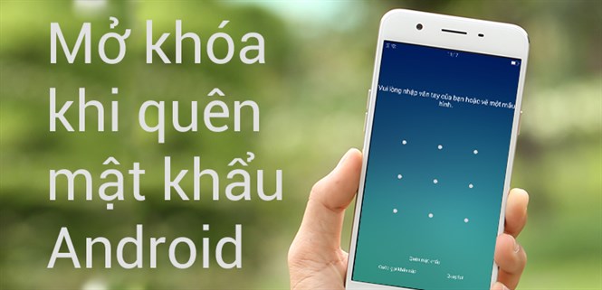 Mở khóa màn hình Android khi quên mật khẩu đơn giản, hiệu quả